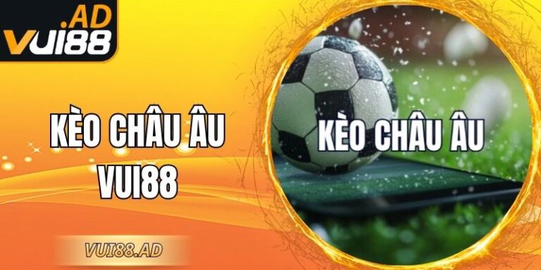 Kèo Châu Âu Vui88 - Kinh Nghiệm Đọc Kèo Siêu Chuẩn