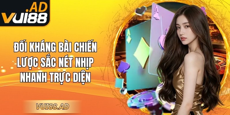 Đối kháng bài chiến lược sắc nét nhịp nhanh trực diện